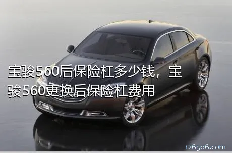 宝骏560后保险杠多少钱，宝骏560更换后保险杠费用