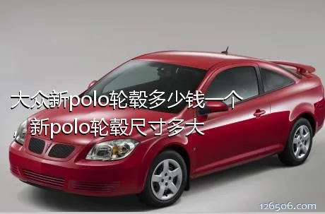 大众新polo轮毂多少钱一个，新polo轮毂尺寸多大