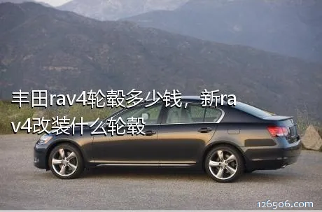 丰田rav4轮毂多少钱，新rav4改装什么轮毂