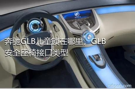 奔驰GLB儿童锁在哪里，GLB安全座椅接口类型