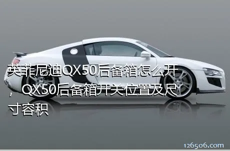 英菲尼迪QX50后备箱怎么开，QX50后备箱开关位置及尺寸容积