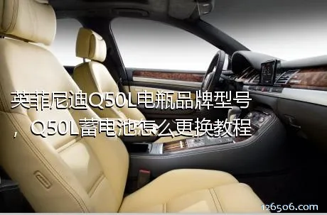 英菲尼迪Q50L电瓶品牌型号，Q50L蓄电池怎么更换教程