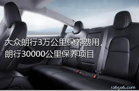 大众朗行3万公里保养费用，朗行30000公里保养项目