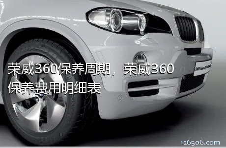 荣威360保养周期，荣威360保养费用明细表	