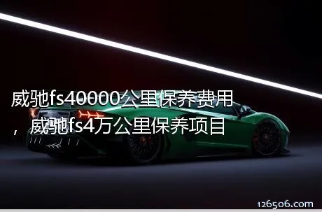 威驰fs40000公里保养费用，威驰fs4万公里保养项目