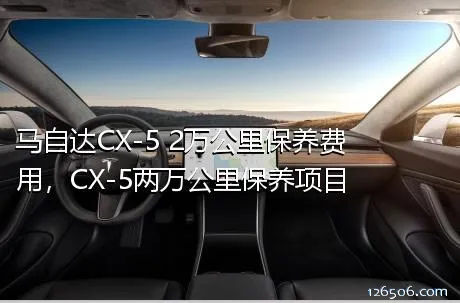 马自达CX-5 2万公里保养费用，CX-5两万公里保养项目