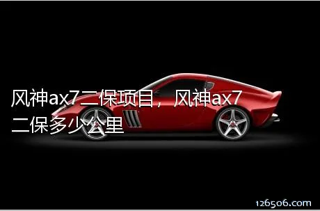 风神ax7二保项目，风神ax7二保多少公里