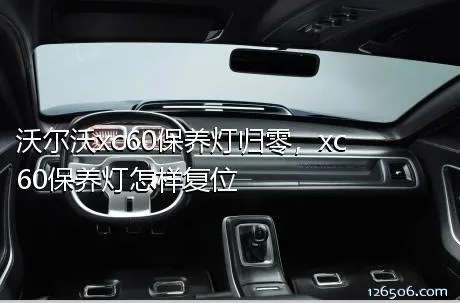 沃尔沃xc60保养灯归零，xc60保养灯怎样复位