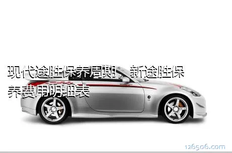 现代途胜保养周期，新途胜保养费用明细表
