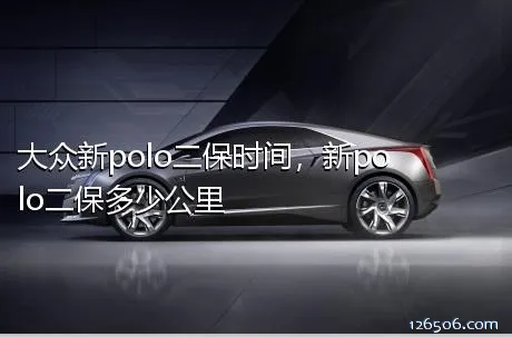 大众新polo二保时间，新polo二保多少公里