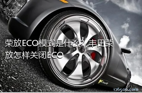 荣放ECO模式是什么？丰田荣放怎样关闭ECO