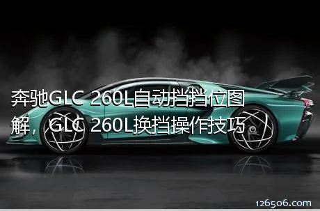 奔驰GLC 260L自动挡挡位图解，GLC 260L换挡操作技巧