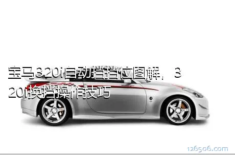宝马320i自动挡挡位图解，320i换挡操作技巧