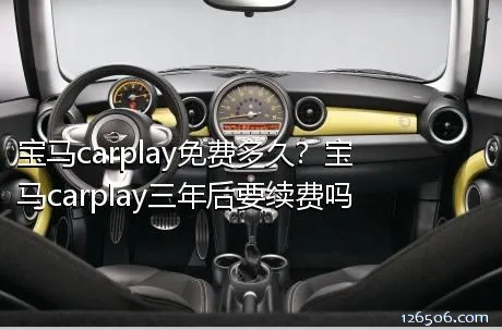 宝马carplay免费多久？宝马carplay三年后要续费吗