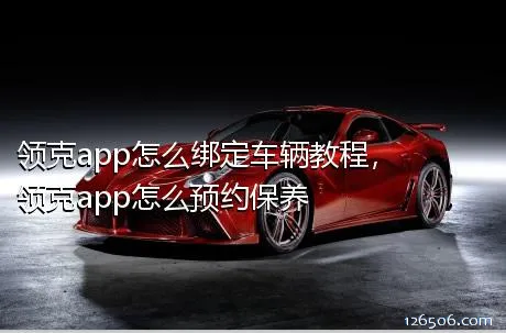 领克app怎么绑定车辆教程，领克app怎么预约保养