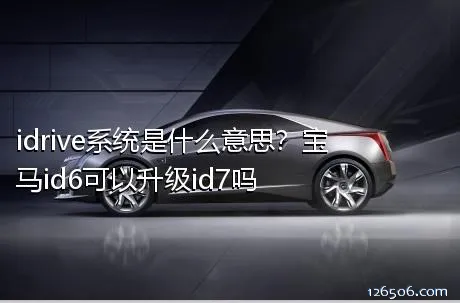 idrive系统是什么意思？宝马id6可以升级id7吗