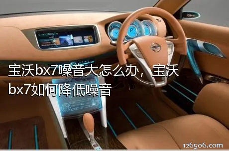 宝沃bx7噪音大怎么办，宝沃bx7如何降低噪音
