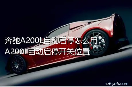 奔驰A200L自动启停怎么用，A200L自动启停开关位置