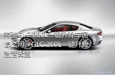 奔驰GLC 260L一键升降车窗怎么用，GLC 260L一键升降激活设置