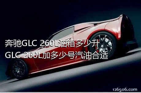 奔驰GLC 260L油箱多少升，GLC 260L加多少号汽油合适