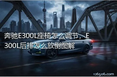 奔驰E300L座椅怎么调节，E300L后排怎么放倒图解