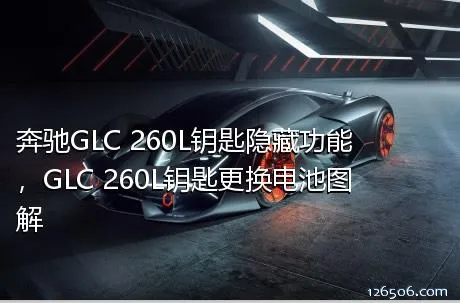 奔驰GLC 260L钥匙隐藏功能，GLC 260L钥匙更换电池图解