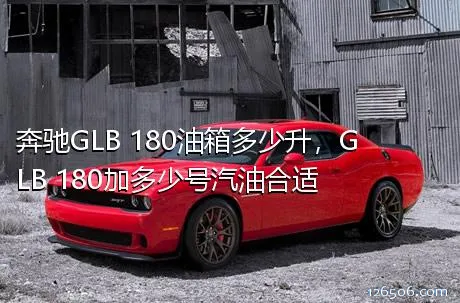 奔驰GLB 180油箱多少升，GLB 180加多少号汽油合适