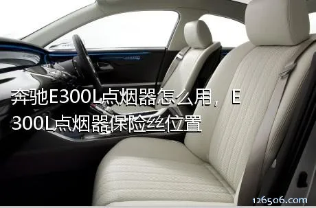 奔驰E300L点烟器怎么用，E300L点烟器保险丝位置