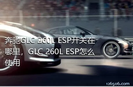 奔驰GLC 260L ESP开关在哪里，GLC 260L ESP怎么使用