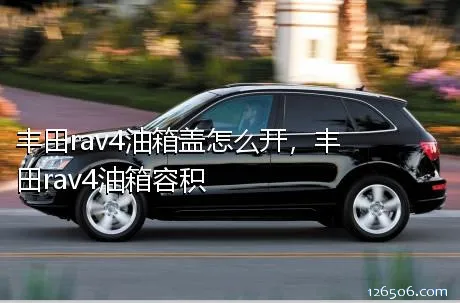 丰田rav4油箱盖怎么开，丰田rav4油箱容积