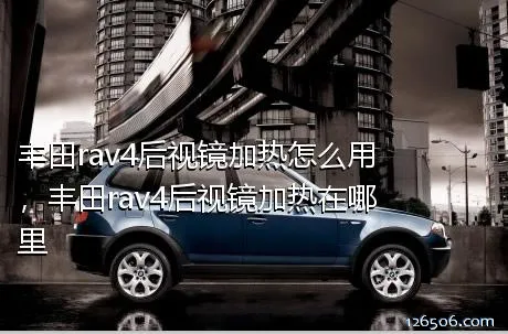 丰田rav4后视镜加热怎么用，丰田rav4后视镜加热在哪里