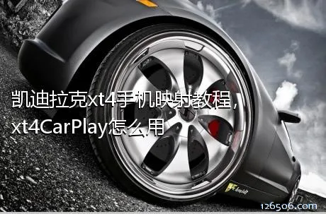 凯迪拉克xt4手机映射教程，xt4CarPlay怎么用