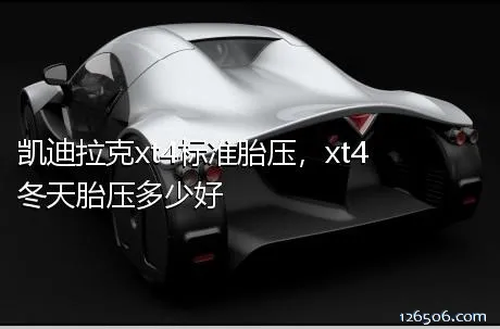 凯迪拉克xt4标准胎压，xt4冬天胎压多少好