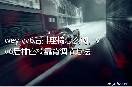 wey vv6后排座椅怎么调，vv6后排座椅靠背调节方法