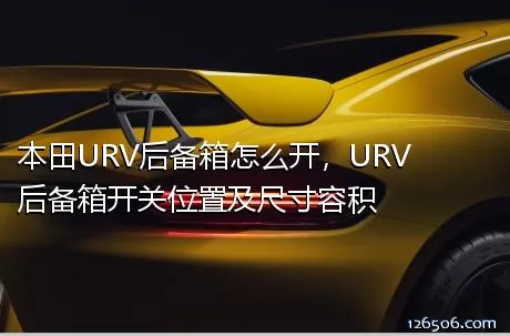 本田URV后备箱怎么开，URV后备箱开关位置及尺寸容积