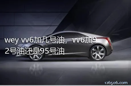 wey vv6加几号油，vv6加92号油还是95号油