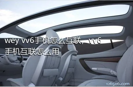 wey vv6手机怎么互联，vv6手机互联怎么用