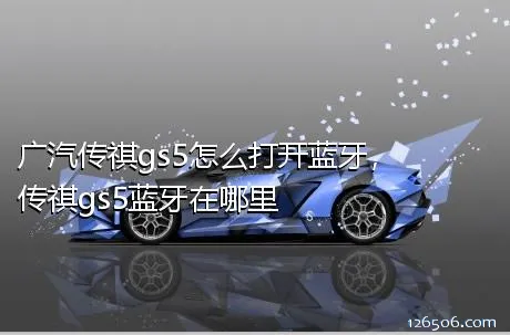 广汽传祺gs5怎么打开蓝牙，传祺gs5蓝牙在哪里