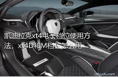 凯迪拉克xt4电子档位使用方法，xt4D和M档位怎么用