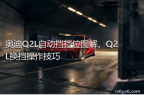 奥迪Q2L自动挡挡位图解，Q2L换挡操作技巧