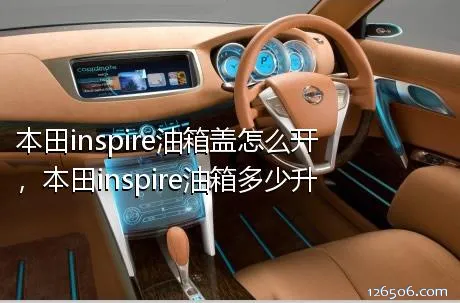 本田inspire油箱盖怎么开，本田inspire油箱多少升