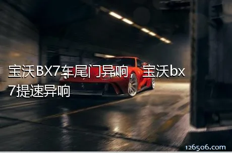 宝沃BX7车尾门异响，宝沃bx7提速异响