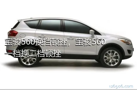 宝骏560换挡顿挫，宝骏560一档换二档顿挫