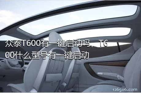 众泰T600有一键启动吗，T600什么型号有一键启动