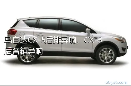 马自达CX-5后排异响，CX-5后备箱异响