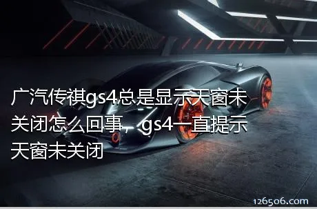 广汽传祺gs4总是显示天窗未关闭怎么回事，gs4一直提示天窗未关闭