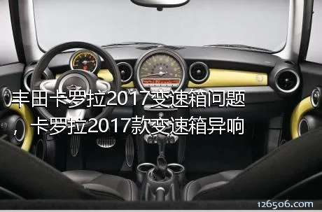 丰田卡罗拉2017变速箱问题，卡罗拉2017款变速箱异响