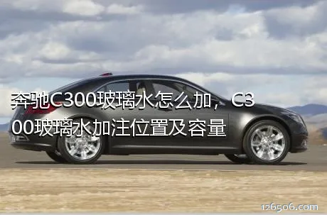 奔驰C300玻璃水怎么加，C300玻璃水加注位置及容量