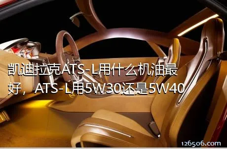 凯迪拉克ATS-L用什么机油最好，ATS-L用5W30还是5W40