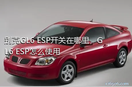 别克GL6 ESP开关在哪里，GL6 ESP怎么使用